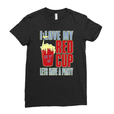 I Love My Red Cup Lets Have A Party Ladies Fitted T-shirt Designed By Buckstore