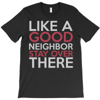 Like A Good Neighbor Stay Over There T-shirt | Artistshot