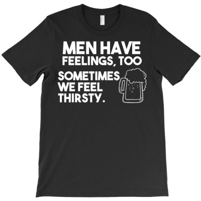 Men Have Feelings Too Sometimes We Feel Thirsty T-shirt By Nanoe ...
