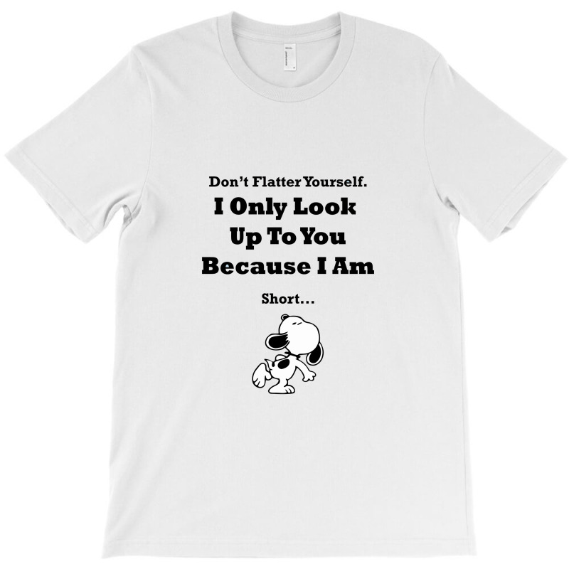 I Only Look Up To You Because I'm Short T-shirt | Artistshot