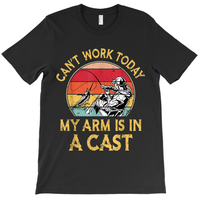 Fisherman, I Can't Work Today My Arm Is In A Cast, Funny T Shirt Copy T-shirt | Artistshot