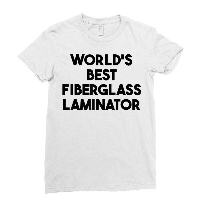 World's Best Fiberglass Laminator T Shirt Ladies Fitted T-Shirt by roopeedwrich76 | Artistshot