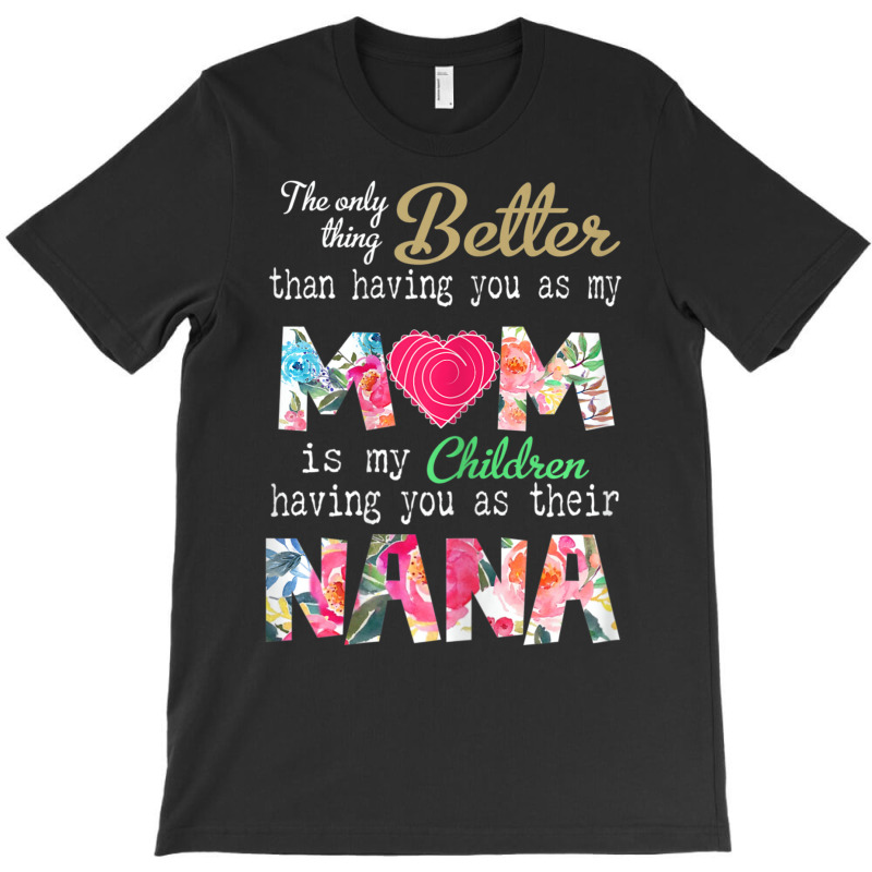 Womens Better Than Having You As Mom Is Children Having You As Nana T-shirt | Artistshot