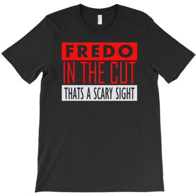 Fredo In The Cut Thats A Scary Sight T-shirt Designed By Deanna Langley