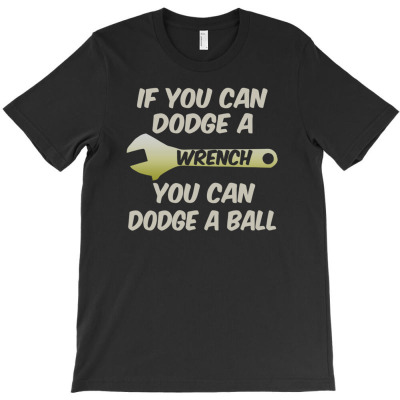If You Can Dodge A Wrench You Can Dodge A Ball T-shirt Designed By Deanna Langley