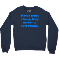 Never Trust Atoms, They Make Up Everything. Crewneck Sweatshirt | Artistshot