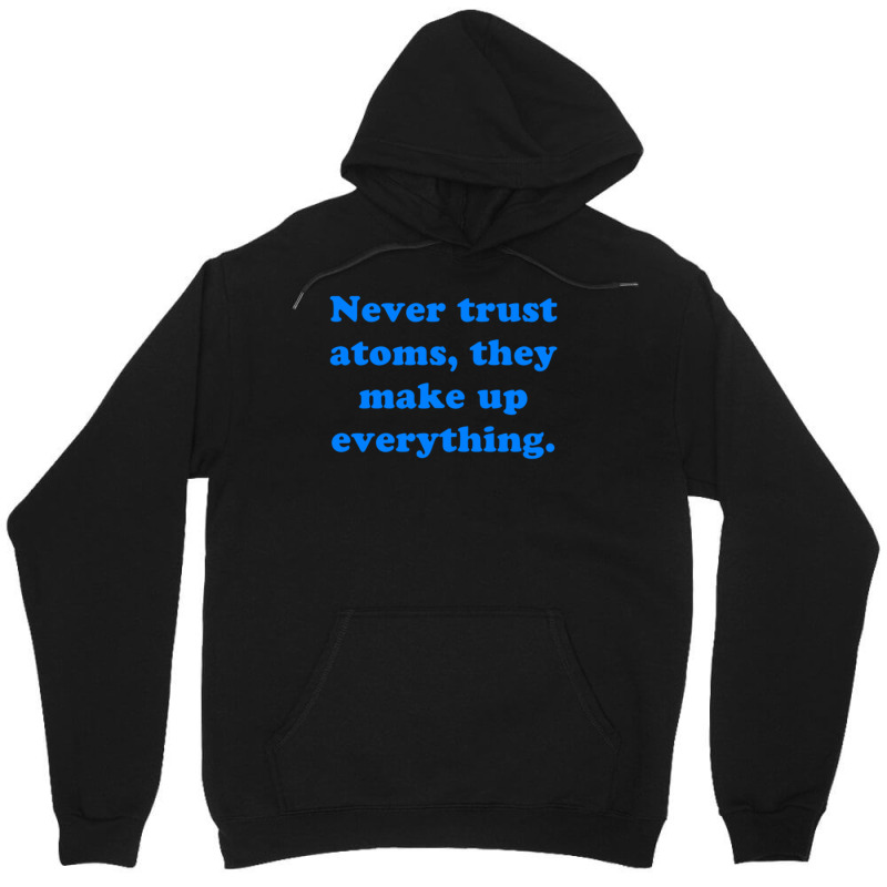 Never Trust Atoms, They Make Up Everything. Unisex Hoodie | Artistshot