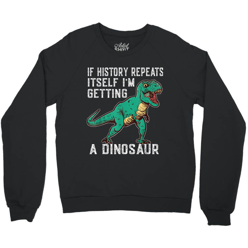 If History Repeats Itself I'm Getting A Dinosaur T-rex Funny Graphic M Crewneck Sweatshirt by JazmineDesign | Artistshot