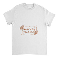 Mother`s Day Work Club, Mother Day Classic T-shirt | Artistshot