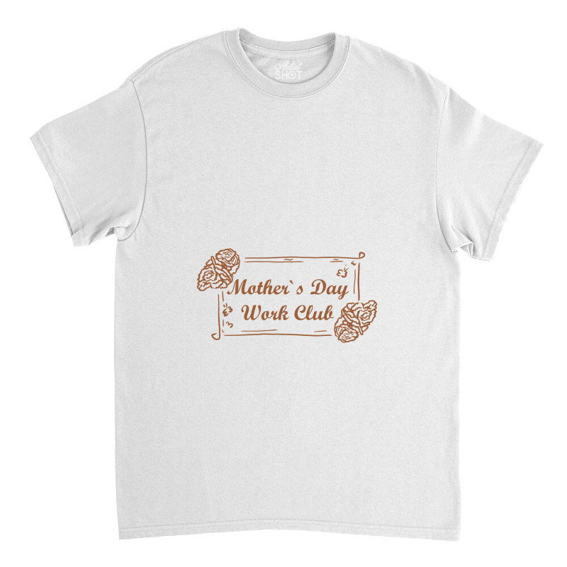 Mother`s Day Work Club, Mother Day Classic T-shirt by kumenolak | Artistshot