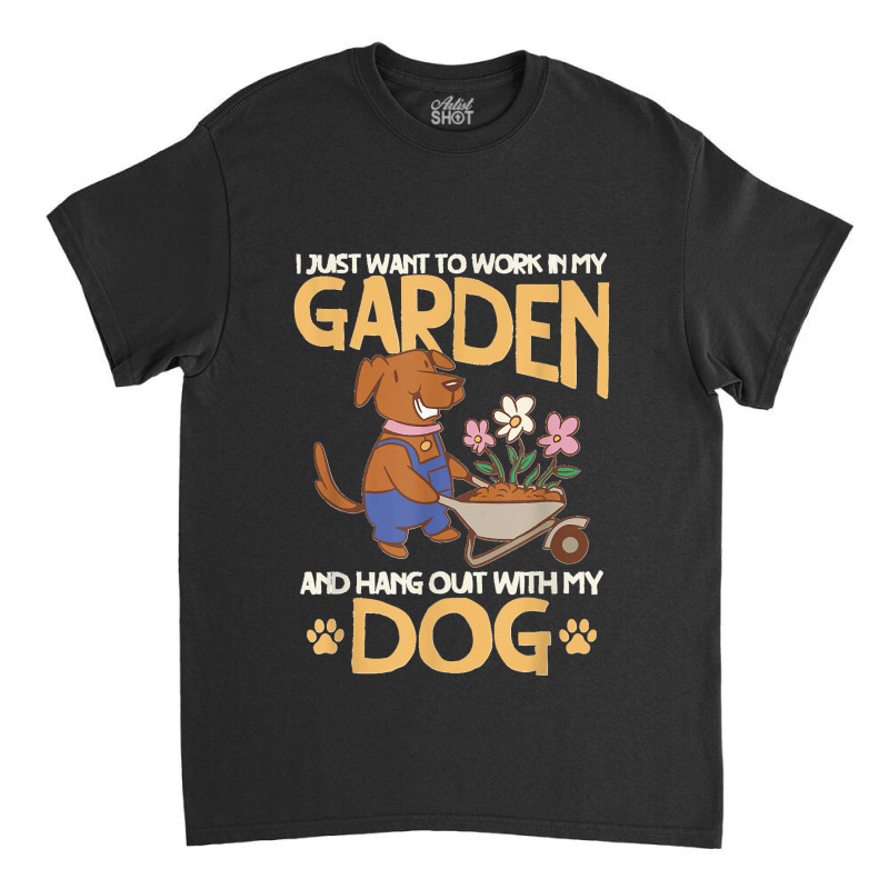 I Just Want To Work In My Garden And Hang Out With My Dog Classic T-shirt by LeonelSalas | Artistshot