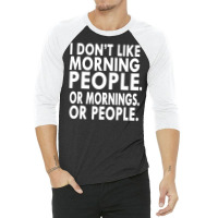 I Don't Like Morning People. Or Mornings. Or People. 3/4 Sleeve Shirt | Artistshot