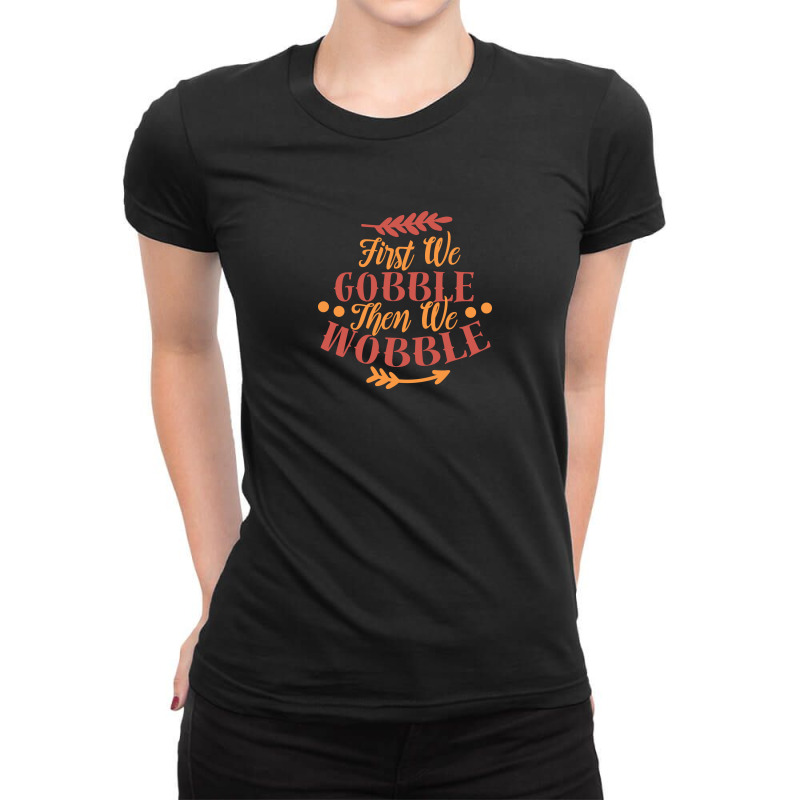First We Gobble Then We Wobble Ladies Fitted T-shirt | Artistshot