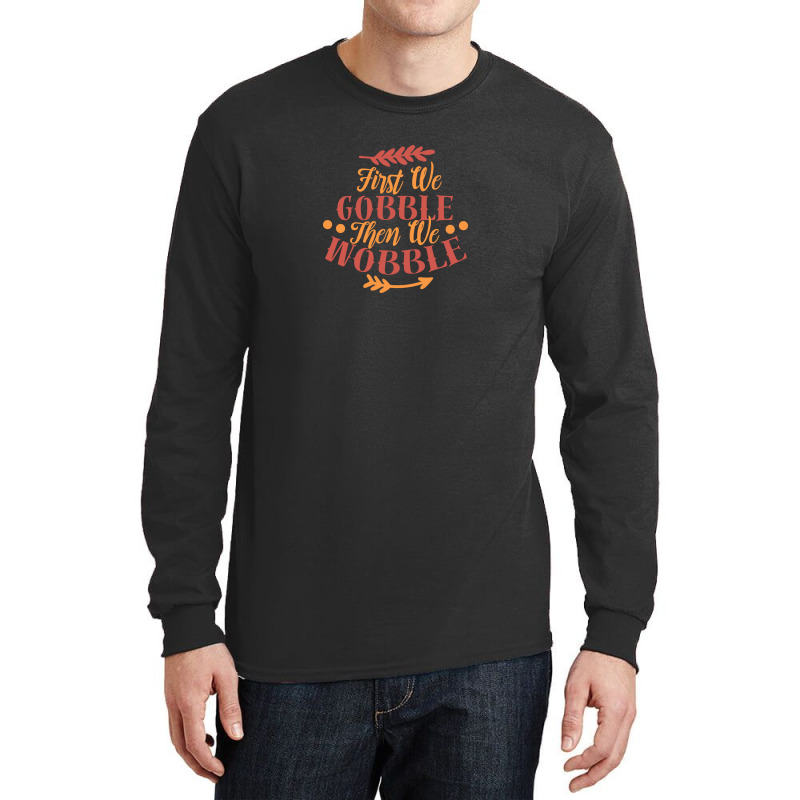 First We Gobble Then We Wobble Long Sleeve Shirts | Artistshot
