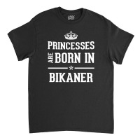 Princesses Are Born In Bikaner Cool Gift Classic T-shirt | Artistshot