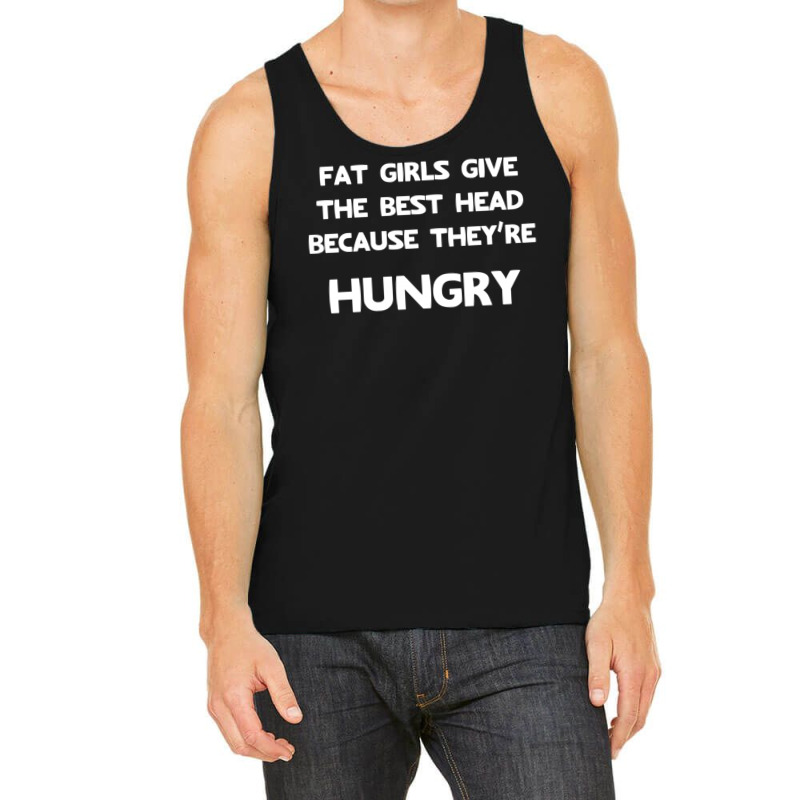 Fat Girls Give The Best Head Because They're Hungry Tank Top By Meid4