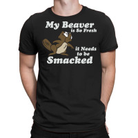 My Beaver Is So Fresh It Needs To Be Smacked T-shirt | Artistshot