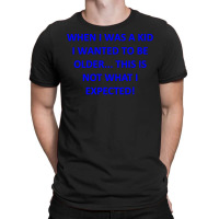 When I Was A Kid I Wanted To Be Older... This Is Not What I Expected T-shirt | Artistshot