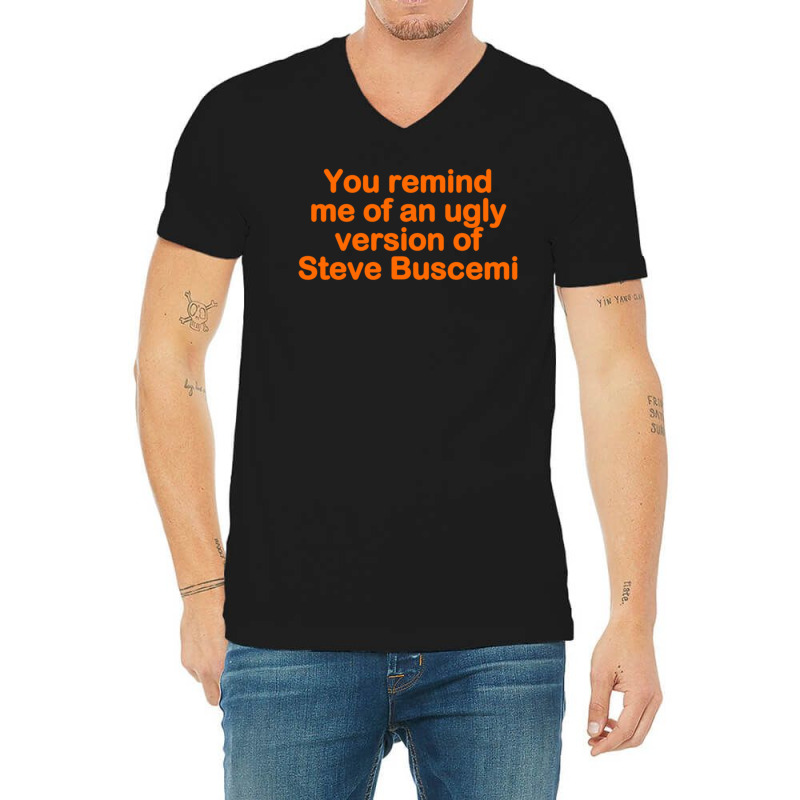 You Remind Me Of An Ugly Version Of Steve Buscemi V-neck Tee | Artistshot