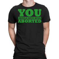 You Should Have Been Aborted T-shirt | Artistshot