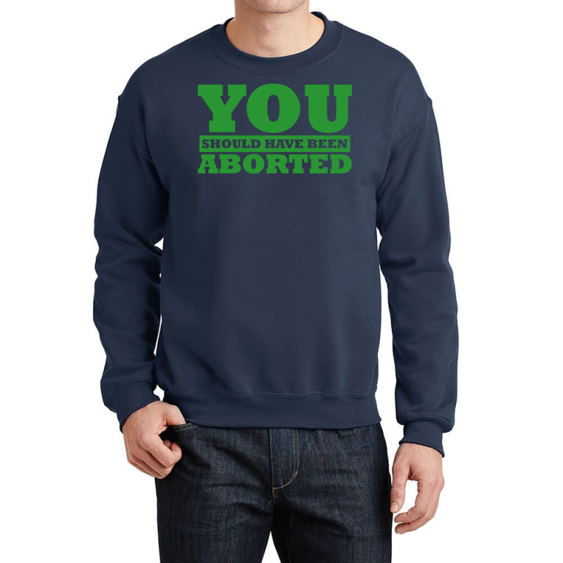 You Should Have Been Aborted Crewneck Sweatshirt | Artistshot