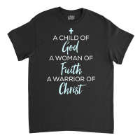 A Child Of God A Woman Of Faith A Warrior Of Christ Shirt Classic T-shirt | Artistshot