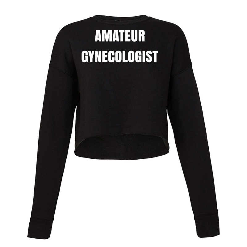 Amateur Gynecologist T Shirt Cropped Sweater by plancefbtluceka | Artistshot