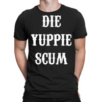 Die Yuppie Scum T Shirt T-shirt | Artistshot