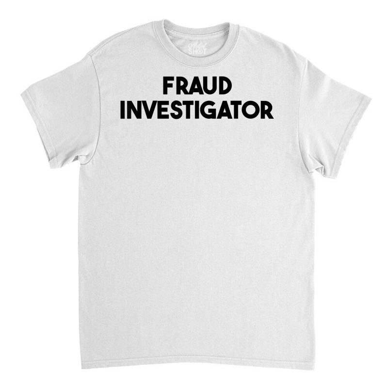 Fraud Investigator T Shirt Classic T-shirt by roopeedwrich76 | Artistshot