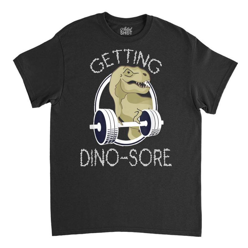 Getting Dino Sore T Shirt For Gym Addicts Classic T-shirt | Artistshot