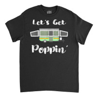 Pop Up Camper Camping Tent Trailer Rv Poppin Mobile Caravan T Shirt Classic T-shirt | Artistshot