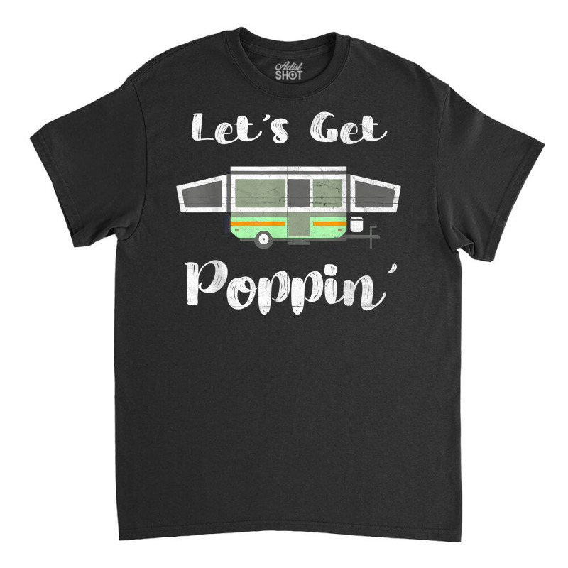 Pop Up Camper Camping Tent Trailer Rv Poppin Mobile Caravan T Shirt Classic T-shirt by tuckeynkriccijea | Artistshot