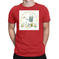 How Does Your Garden Grow T-shirt | Artistshot