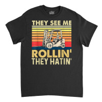 They See Me Rollin They Hatin   Forklift Driver Fork Stacker T Shirt Classic T-shirt | Artistshot