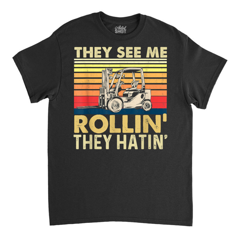 They See Me Rollin They Hatin   Forklift Driver Fork Stacker T Shirt Classic T-shirt by vorgasofaguiarb | Artistshot