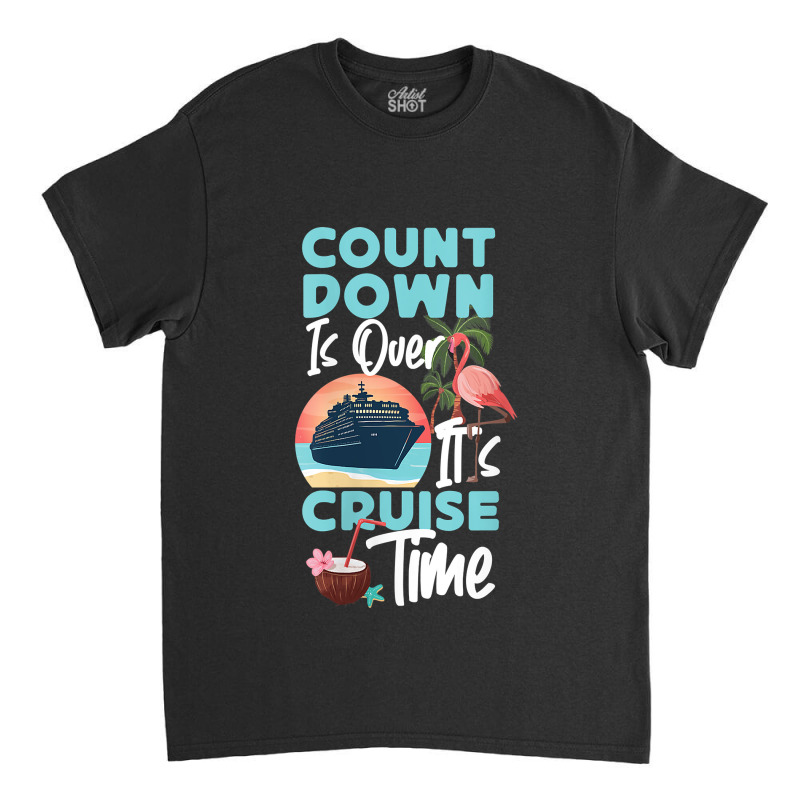 Womens Cruise Ship Vacation Count Down Is Over It's Cruise Time Funny  Classic T-shirt by Brynlee-Everett | Artistshot