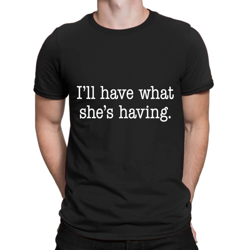 Ill Have What Shes Having. T-shirt | Artistshot