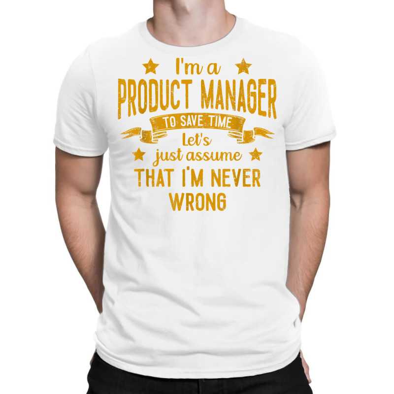 Mens I'm A Product Manager I'm Never Wrong Funny Save Time T Shirt T-shirt | Artistshot