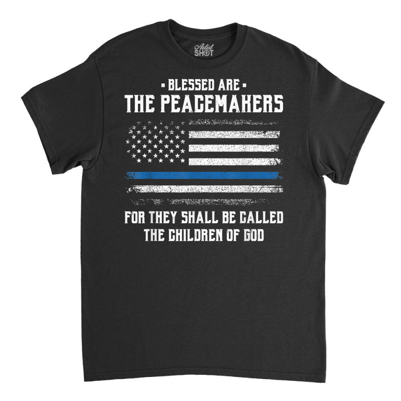 Blessed Are The Peacemakers   Blue Line Police Cop T Shirt Classic T-shirt | Artistshot