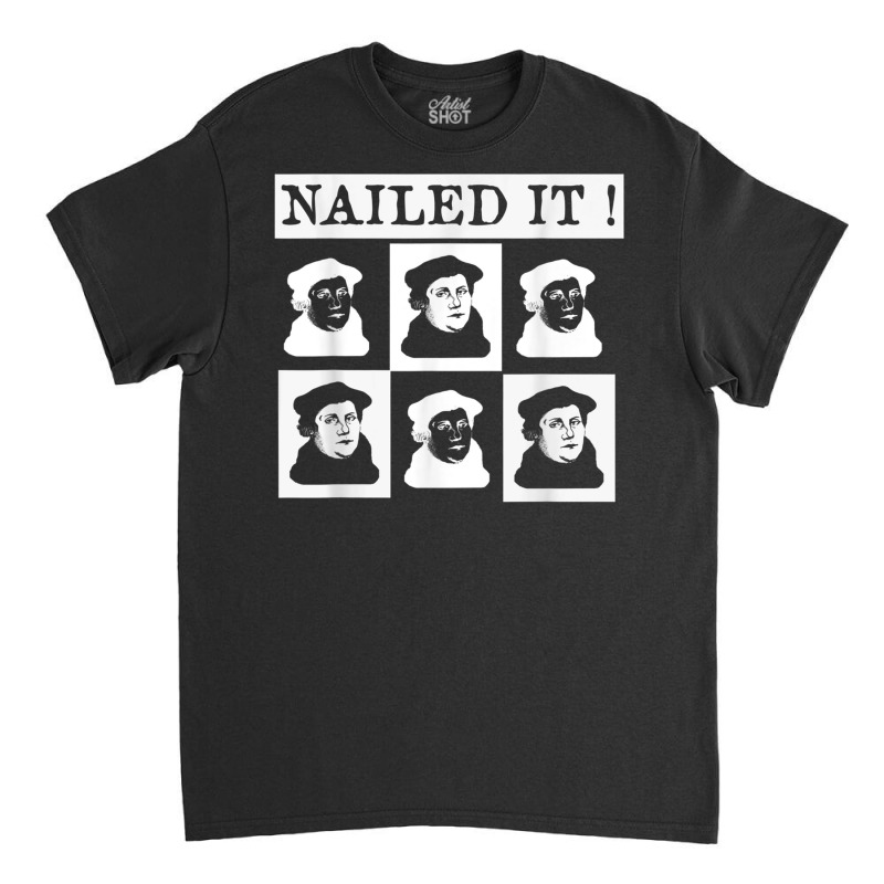 Nailed It! Martin Luther 500 Years Protestant Reformation T Shirt Classic T-shirt | Artistshot