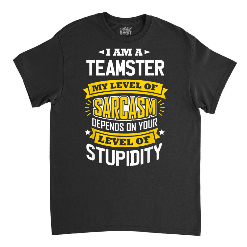 Teamster Idea Funny Sarcasm Joke Teamsters T Shirt Classic T-shirt by munceylsareiasjr | Artistshot