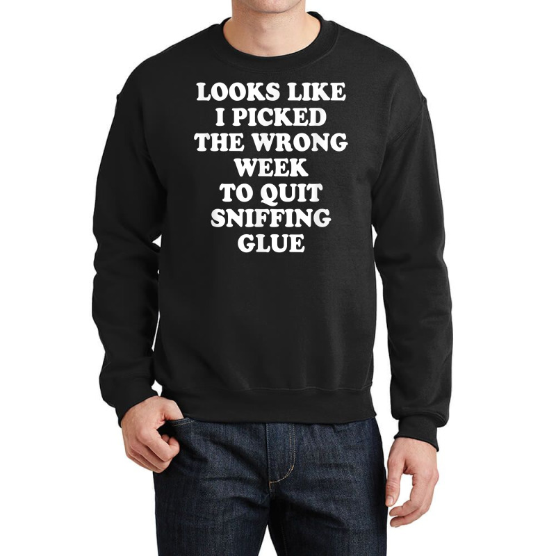 Looks Like I Picked The Wrong Week To Quit Sniffing Glue T Shirt Crewneck Sweatshirt | Artistshot