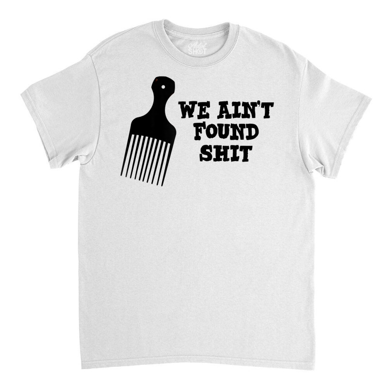 We Ain't Found Shit The Original Hair Pick Comb The Desert T Shirt Classic T-shirt by tuckeynkriccijea | Artistshot