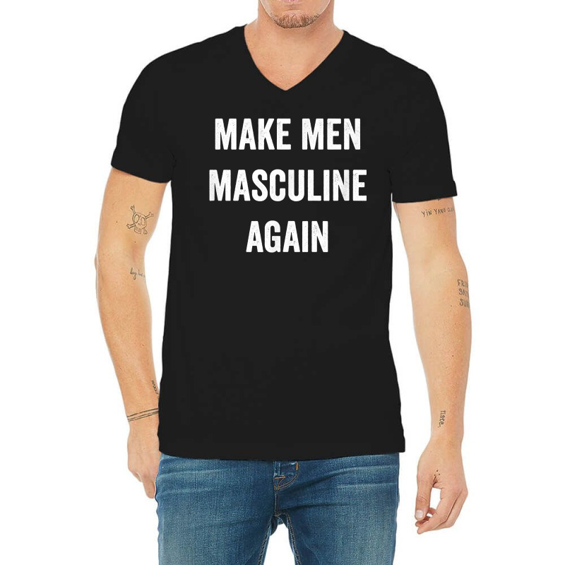 Make Men Masculine Again For Strong Tough Burly Manly Guys T Shirt V-neck Tee | Artistshot