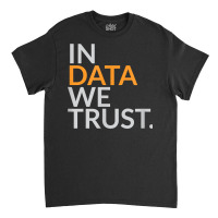 In Data We Trust Funny Scientist Analytics T Shirt Classic T-shirt | Artistshot