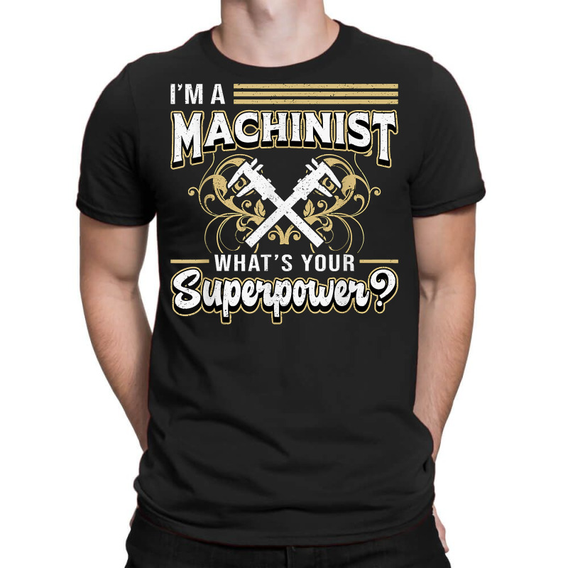 I'm A Machinist What's Your Superpower For Machinists Funny T Shirt T-shirt | Artistshot