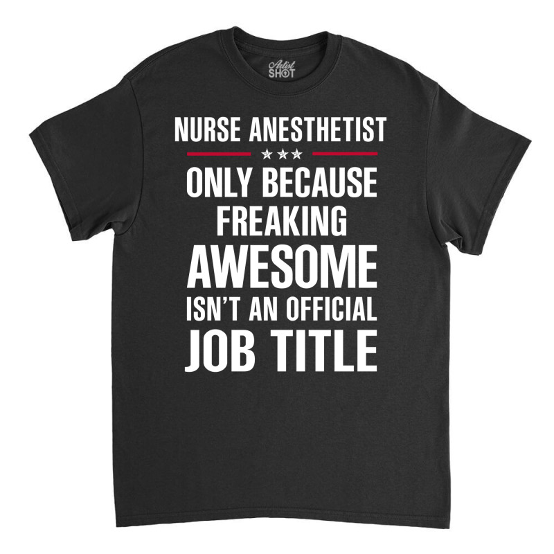 Gift For Freaking Awesome Nurse Anesthetist Classic T-shirt | Artistshot