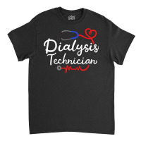 Dialysis Technician Nephrology Tech Gifts T Shirt Classic T-shirt | Artistshot