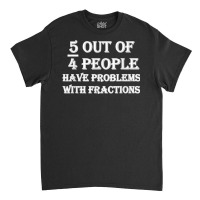 5 Out Of 4 People Have Problems With Fractions Mathematics Classic T-shirt | Artistshot