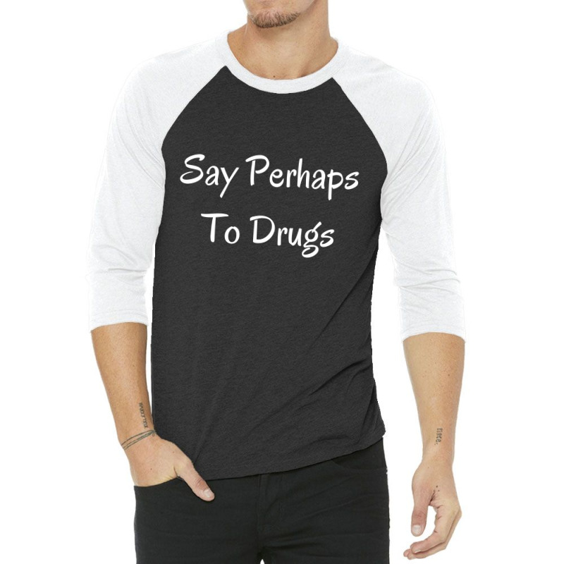 Say Perhaps To Drugs 3/4 Sleeve Shirt | Artistshot